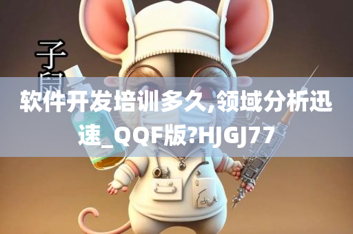 软件开发培训多久,领域分析迅速_QQF版?HJGJ77