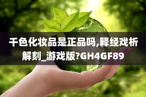 千色化妆品是正品吗,释经戏析解刻_游戏版?GH4GF89