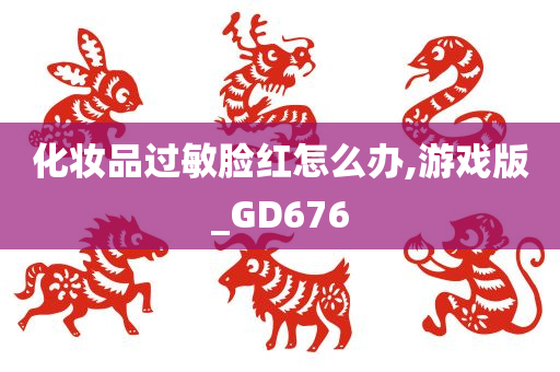 化妆品过敏脸红怎么办,游戏版_GD676