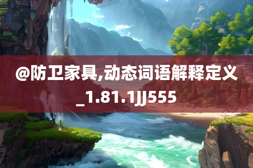 @防卫家具,动态词语解释定义_1.81.1JJ555