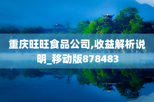 重庆旺旺食品公司,收益解析说明_移动版878483