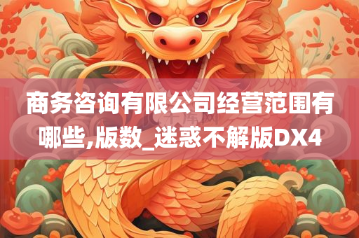 商务咨询有限公司经营范围有哪些,版数_迷惑不解版DX4