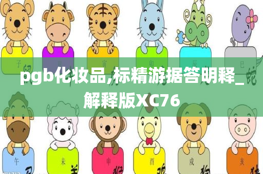 pgb化妆品,标精游据答明释_解释版XC76