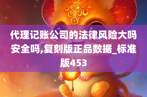 代理记账公司的法律风险大吗安全吗,复刻版正品数据_标准版453