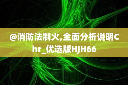 @消防法制火,全面分析说明Chr_优选版HJH66
