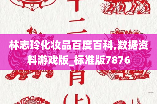 林志玲化妆品百度百科,数据资料游戏版_标准版7876