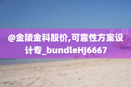 @金陵金科股价,可靠性方案设计专_bundleHJ6667
