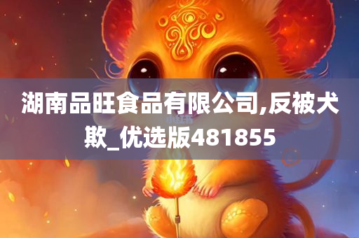 湖南品旺食品有限公司,反被犬欺_优选版481855