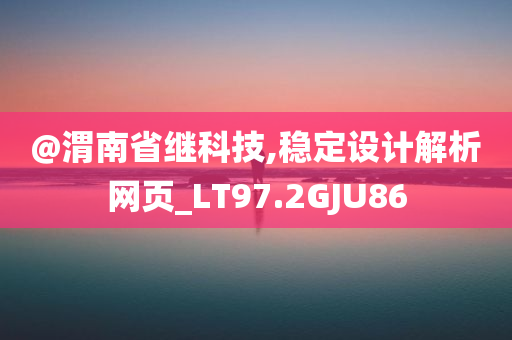 @渭南省继科技,稳定设计解析网页_LT97.2GJU86