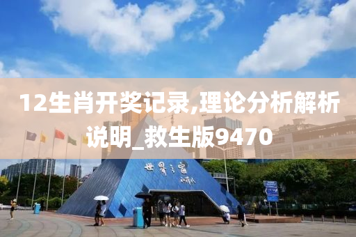 12生肖开奖记录,理论分析解析说明_救生版9470