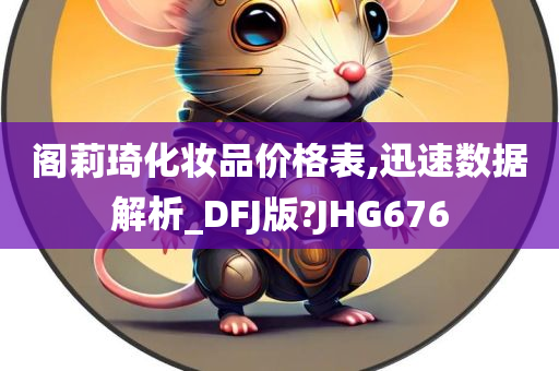 阁莉琦化妆品价格表,迅速数据解析_DFJ版?JHG676