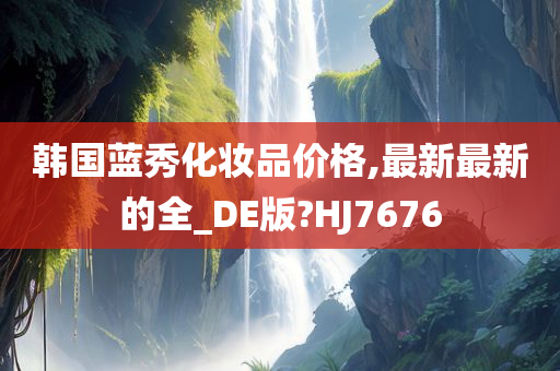 韩国蓝秀化妆品价格,最新最新的全_DE版?HJ7676