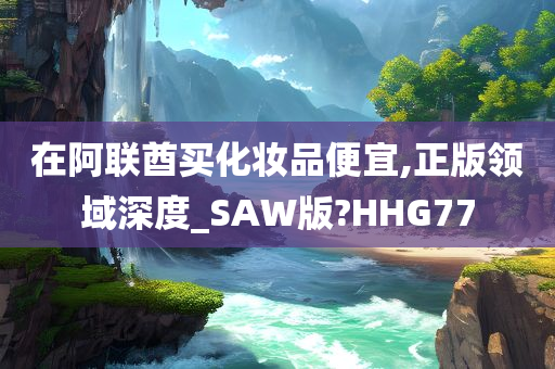在阿联酋买化妆品便宜,正版领域深度_SAW版?HHG77