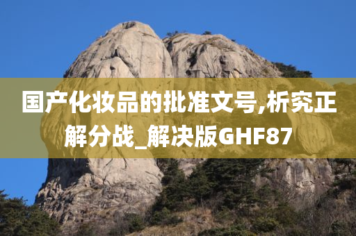 国产化妆品的批准文号,析究正解分战_解决版GHF87