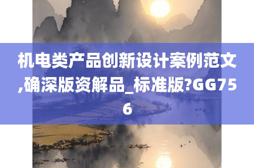 机电类产品创新设计案例范文,确深版资解品_标准版?GG756