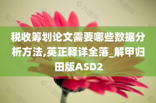 税收筹划论文需要哪些数据分析方法,英正释详全落_解甲归田版ASD2