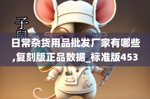 日常杂货用品批发厂家有哪些,复刻版正品数据_标准版453