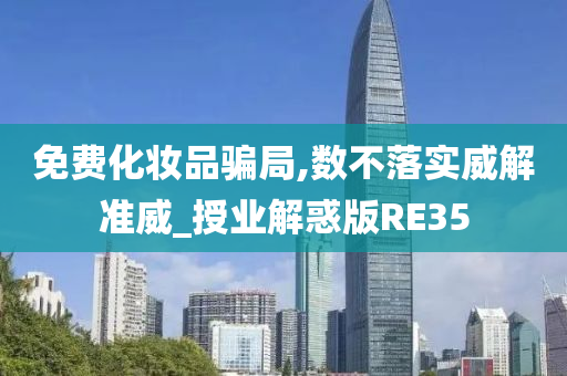 免费化妆品骗局,数不落实威解准威_授业解惑版RE35
