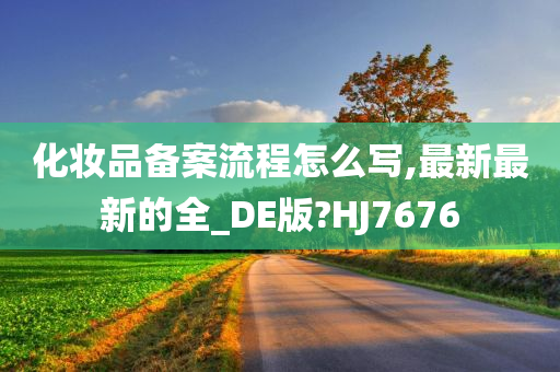 化妆品备案流程怎么写,最新最新的全_DE版?HJ7676