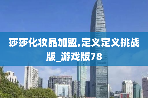 莎莎化妆品加盟,定义定义挑战版_游戏版78