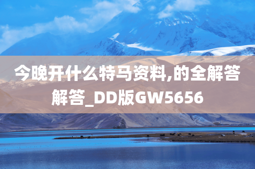 今晚开什么特马资料,的全解答解答_DD版GW5656