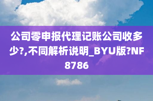 公司零申报代理记账公司收多少?,不同解析说明_BYU版?NF8786