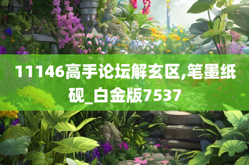 11146高手论坛解玄区,笔墨纸砚_白金版7537
