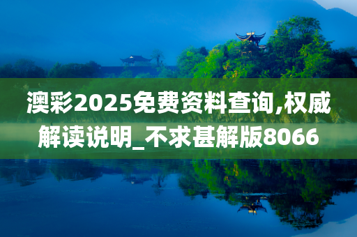 澳彩2025免费资料查询,权威解读说明_不求甚解版8066
