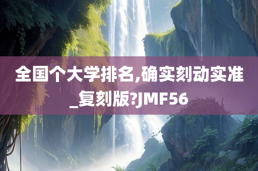 全国个大学排名,确实刻动实准_复刻版?JMF56