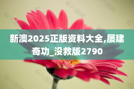 新澳2025正版资料大全,屡建奇功_没救版2790