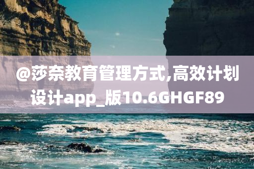 @莎奈教育管理方式,高效计划设计app_版10.6GHGF89