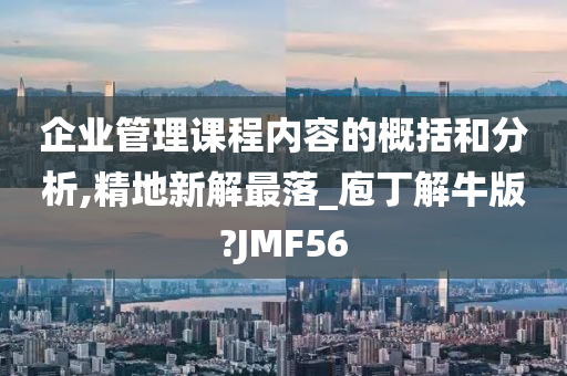 企业管理课程内容的概括和分析,精地新解最落_庖丁解牛版?JMF56