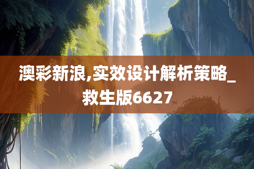 澳彩新浪,实效设计解析策略_救生版6627