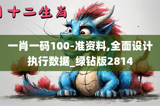 一肖一码100-准资料,全面设计执行数据_绿钻版2814