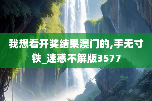 我想看开奖结果澳门的,手无寸铁_迷惑不解版3577