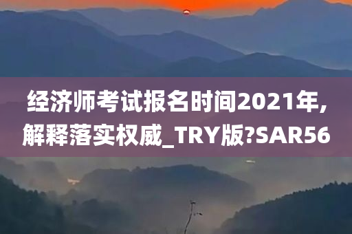 经济师考试报名时间2021年,解释落实权威_TRY版?SAR56