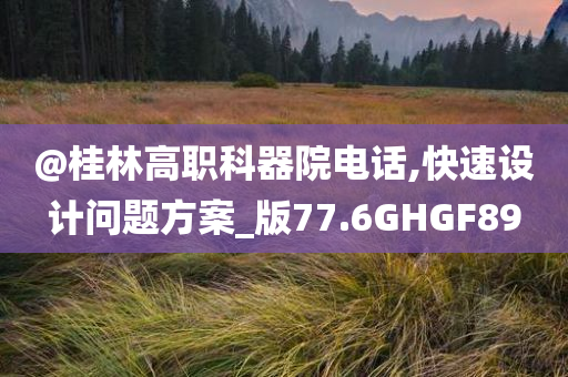@桂林高职科器院电话,快速设计问题方案_版77.6GHGF89