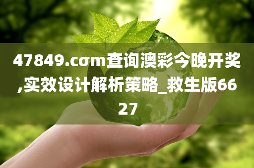 47849.cσm查询澳彩今晚开奖,实效设计解析策略_救生版6627