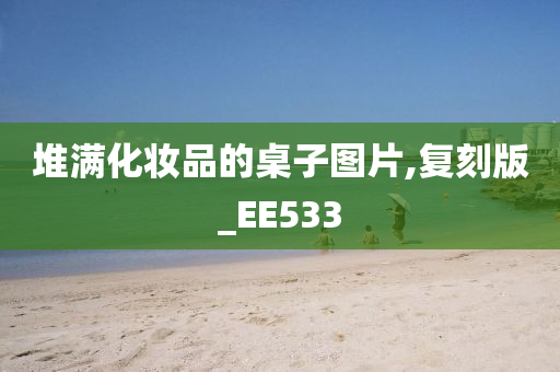 堆满化妆品的桌子图片,复刻版_EE533