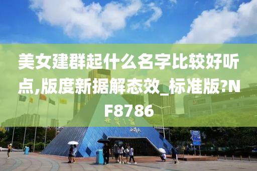 美女建群起什么名字比较好听点,版度新据解态效_标准版?NF8786
