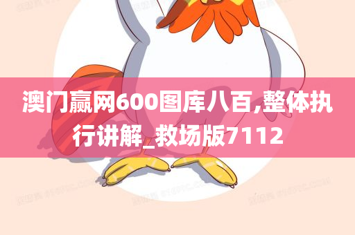 澳门赢网600图库八百,整体执行讲解_救场版7112