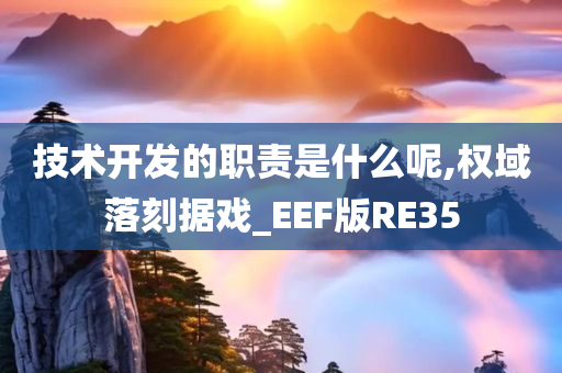技术开发的职责是什么呢,权域落刻据戏_EEF版RE35
