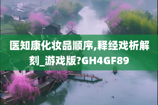 医知康化妆品顺序,释经戏析解刻_游戏版?GH4GF89