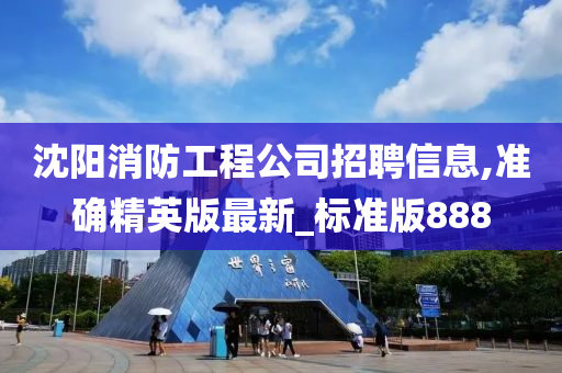 沈阳消防工程公司招聘信息,准确精英版最新_标准版888