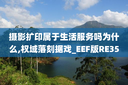 摄影扩印属于生活服务吗为什么,权域落刻据戏_EEF版RE35
