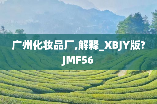 广州化妆品厂,解释_XBJY版?JMF56