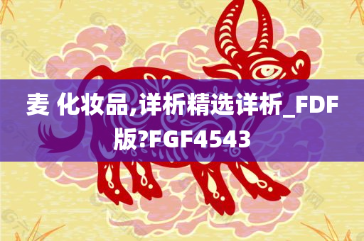 麦 化妆品,详析精选详析_FDF版?FGF4543