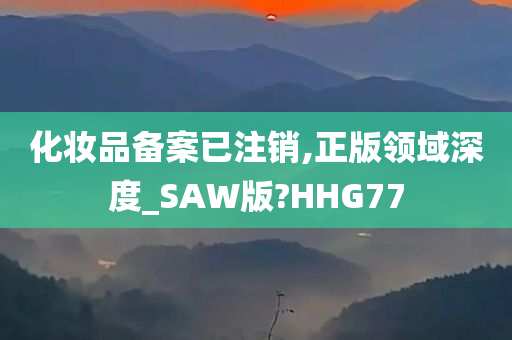 化妆品备案已注销,正版领域深度_SAW版?HHG77