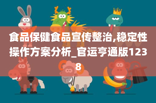 食品保健食品宣传整治,稳定性操作方案分析_官运亨通版1238