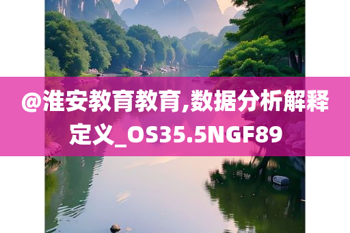 @淮安教育教育,数据分析解释定义_OS35.5NGF89